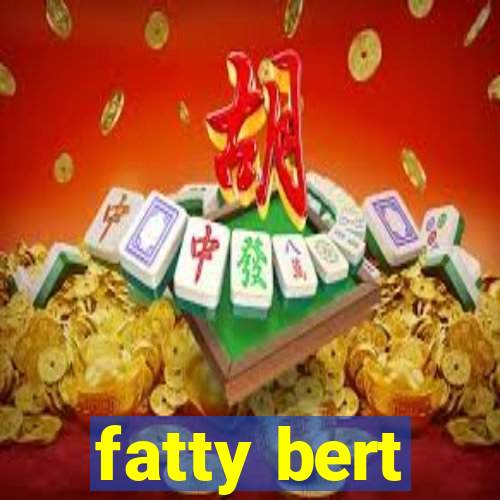 fatty bert