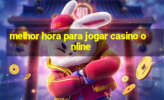 melhor hora para jogar casino online