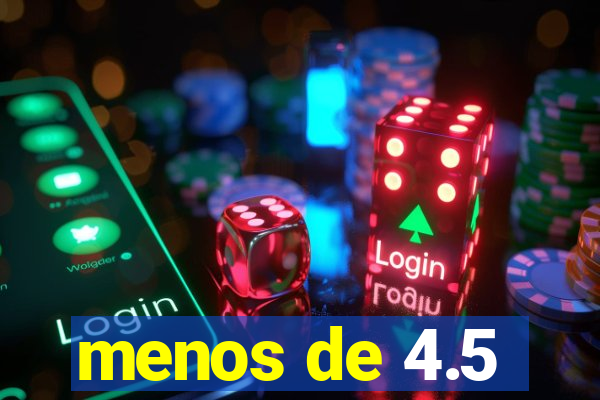 menos de 4.5