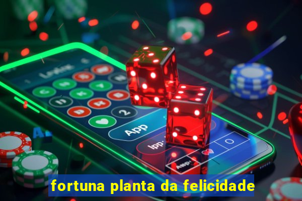 fortuna planta da felicidade