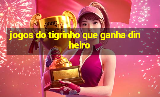 jogos do tigrinho que ganha dinheiro