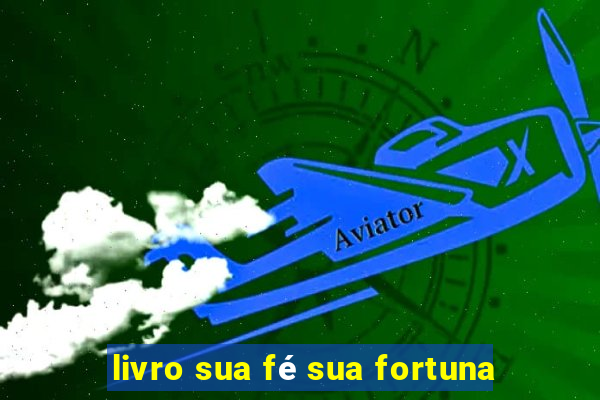 livro sua fé sua fortuna