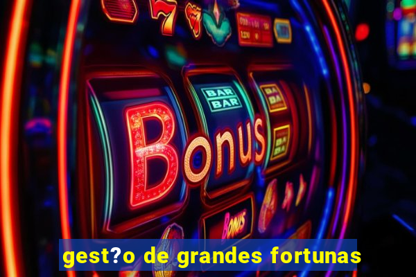 gest?o de grandes fortunas