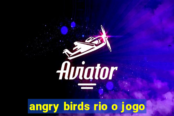 angry birds rio o jogo