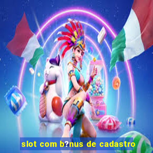 slot com b?nus de cadastro