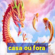 casa ou fora