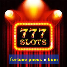 fortune pneus é bom