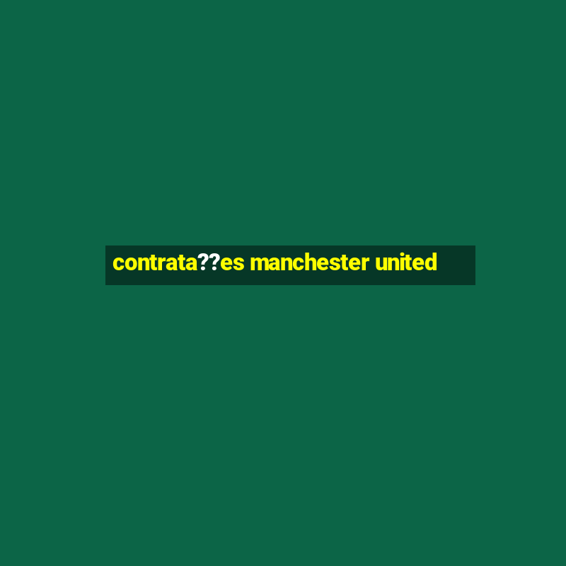 contrata??es manchester united