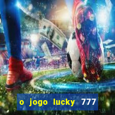 o jogo lucky 777 paga mesmo