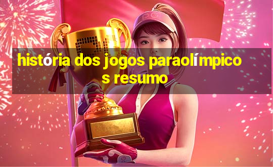 história dos jogos paraolímpicos resumo