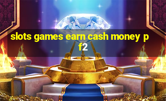 slots games earn cash money pf2