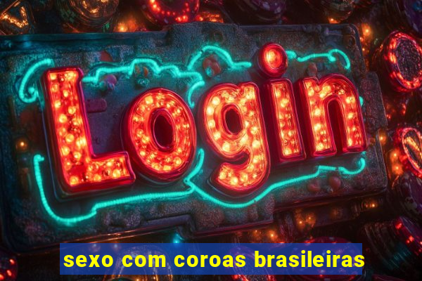 sexo com coroas brasileiras