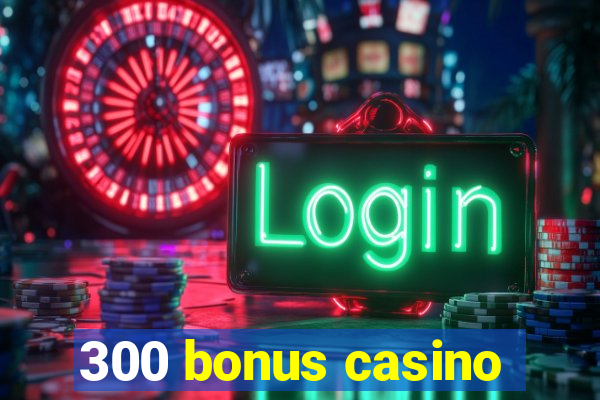 300 bonus casino