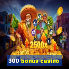 300 bonus casino