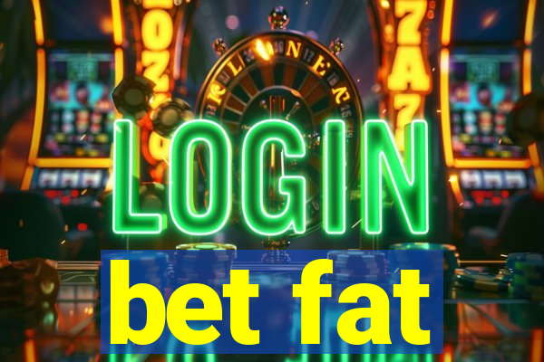 bet fat