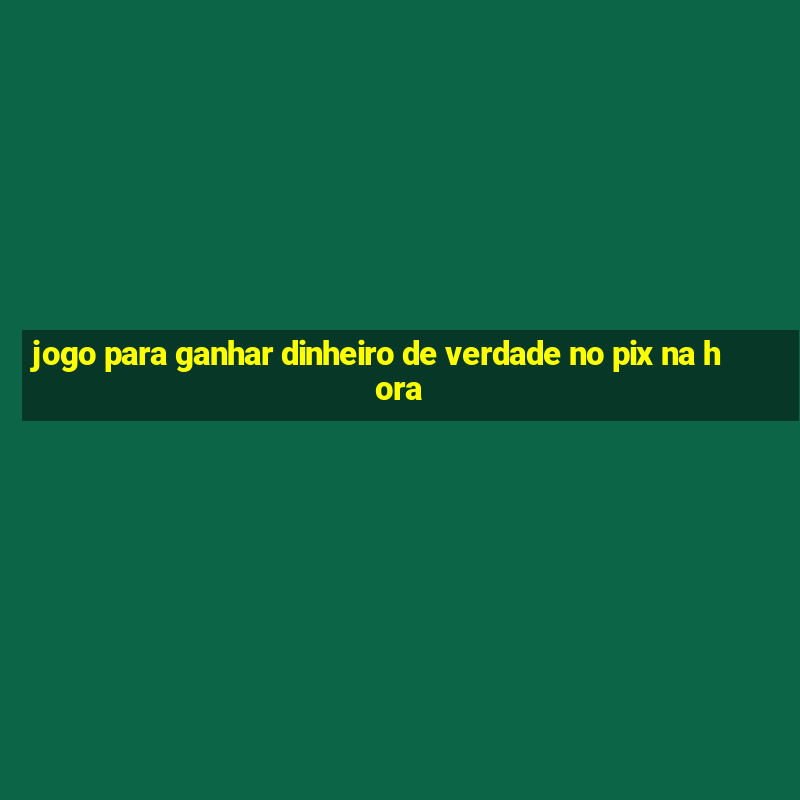 jogo para ganhar dinheiro de verdade no pix na hora