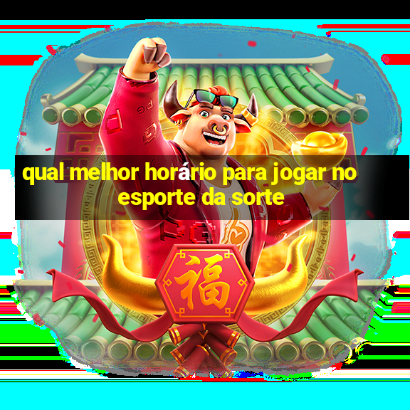 qual melhor horário para jogar no esporte da sorte