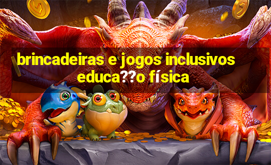 brincadeiras e jogos inclusivos educa??o física