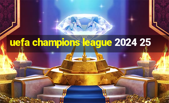 uefa champions league 2024 25