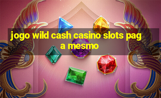 jogo wild cash casino slots paga mesmo