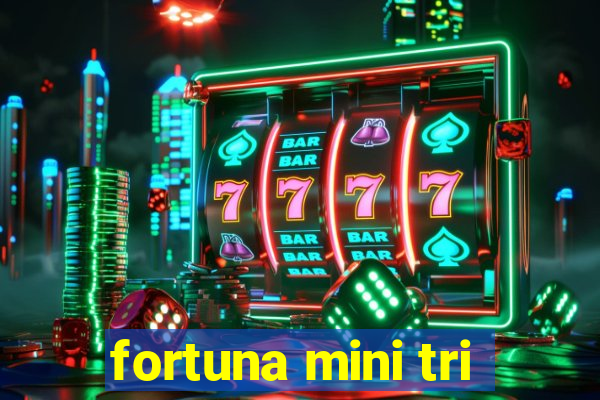 fortuna mini tri