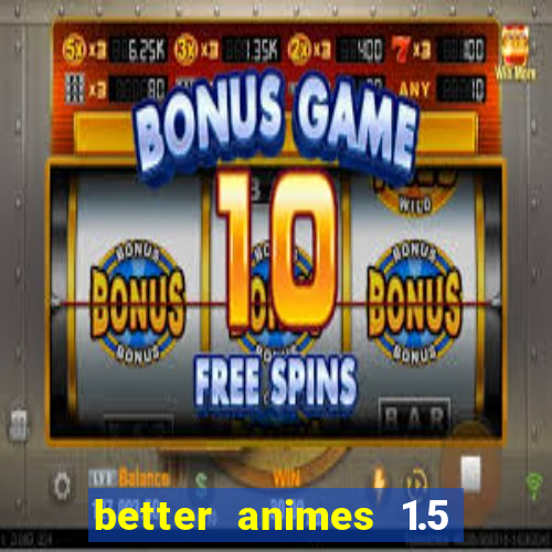 better animes 1.5 apk download