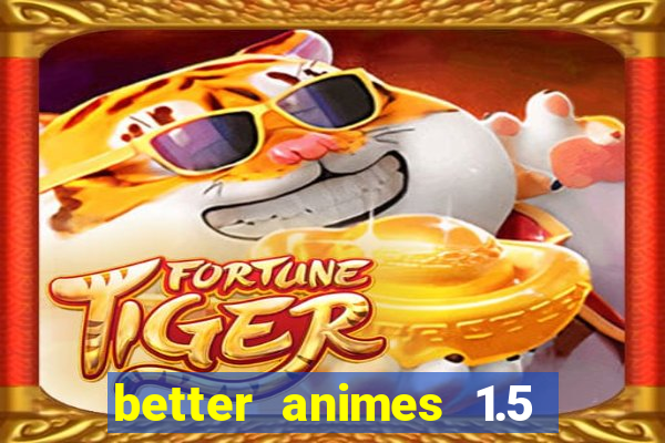 better animes 1.5 apk download