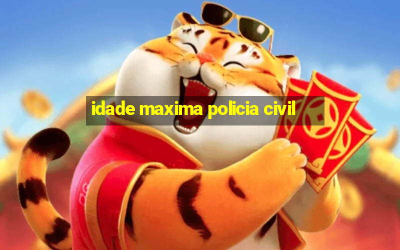 idade maxima policia civil