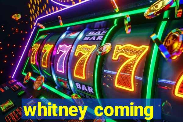 whitney coming