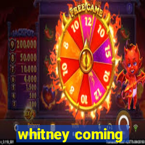 whitney coming