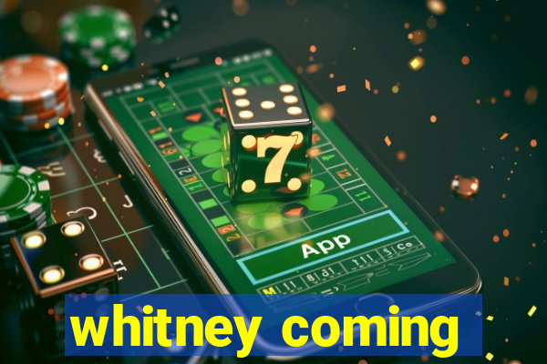 whitney coming