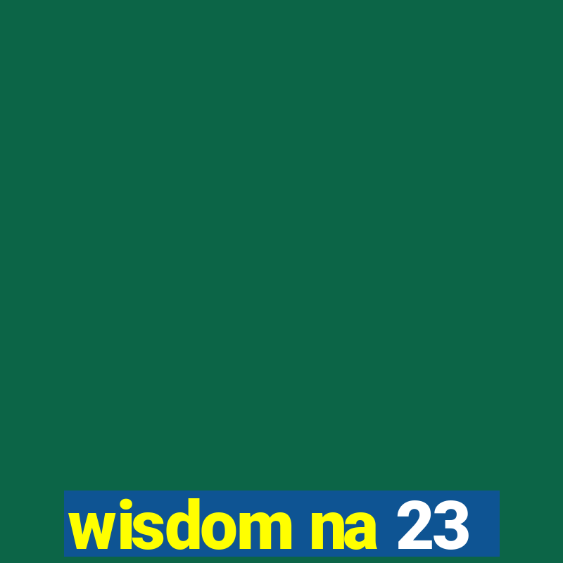 wisdom na 23