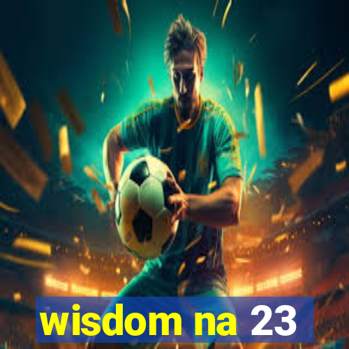 wisdom na 23