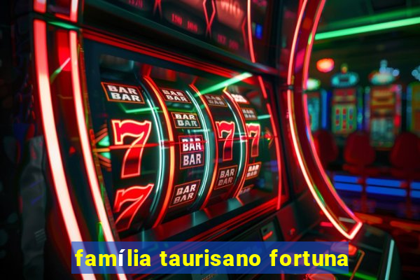 família taurisano fortuna