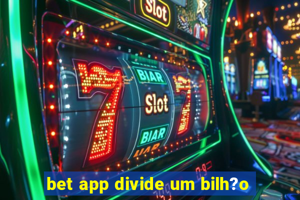 bet app divide um bilh?o