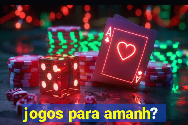 jogos para amanh?