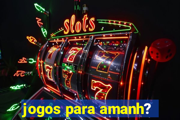 jogos para amanh?