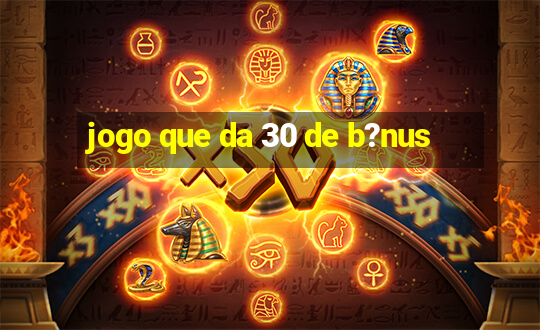 jogo que da 30 de b?nus