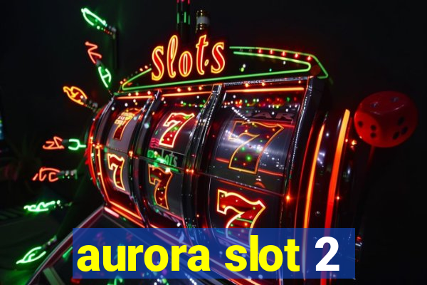 aurora slot 2