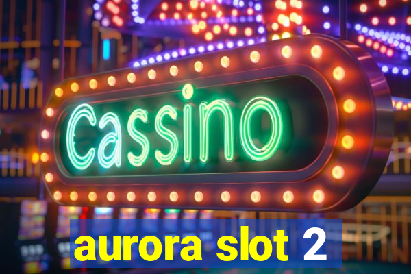 aurora slot 2