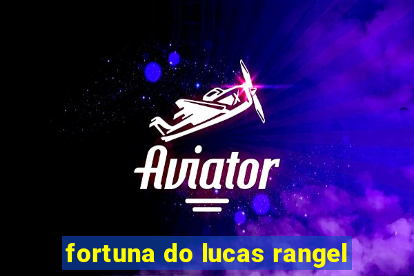 fortuna do lucas rangel