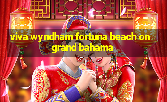 viva wyndham fortuna beach on grand bahama