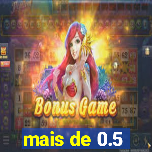 mais de 0.5