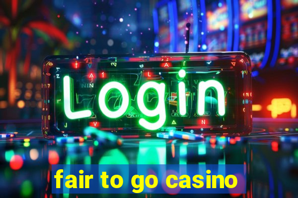 fair to go casino