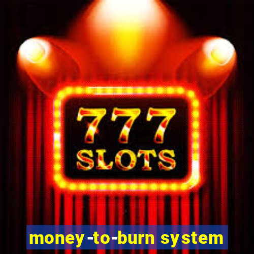 money-to-burn system