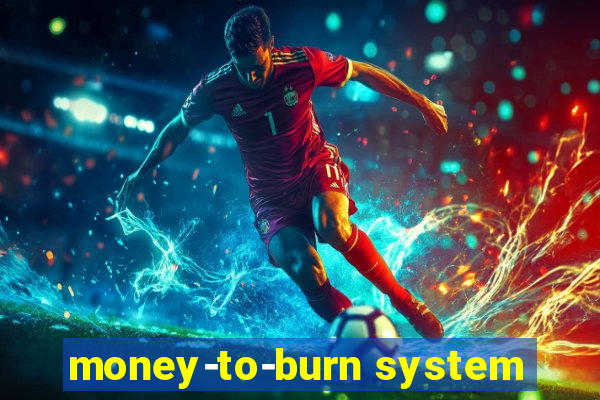 money-to-burn system