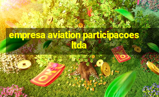 empresa aviation participacoes ltda