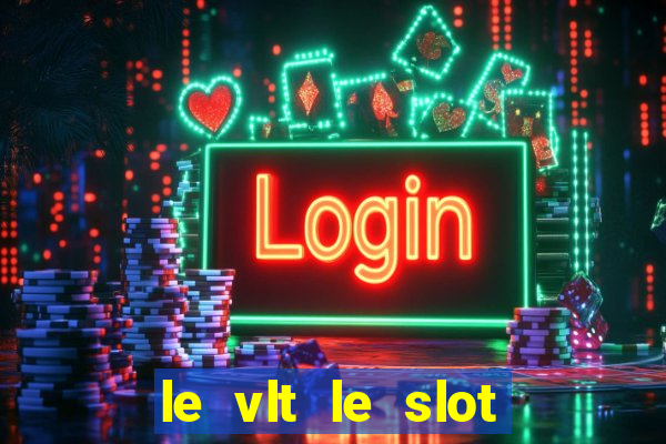 le vlt le slot machine piu evolute