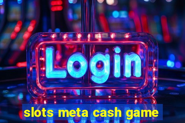 slots meta cash game