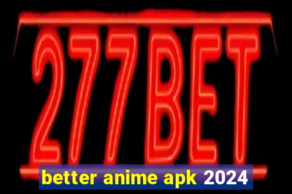 better anime apk 2024